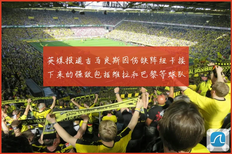 英媒报道吉马良斯因伤缺阵纽卡接下来的强敌包括维拉和巴黎等球队