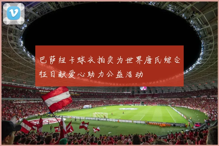 巴萨纽卡球衣拍卖为世界唐氏综合征日献爱心助力公益活动