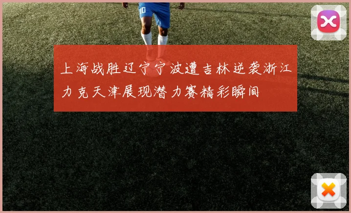 上海战胜辽宁宁波遭吉林逆袭浙江力克天津展现潜力赛精彩瞬间