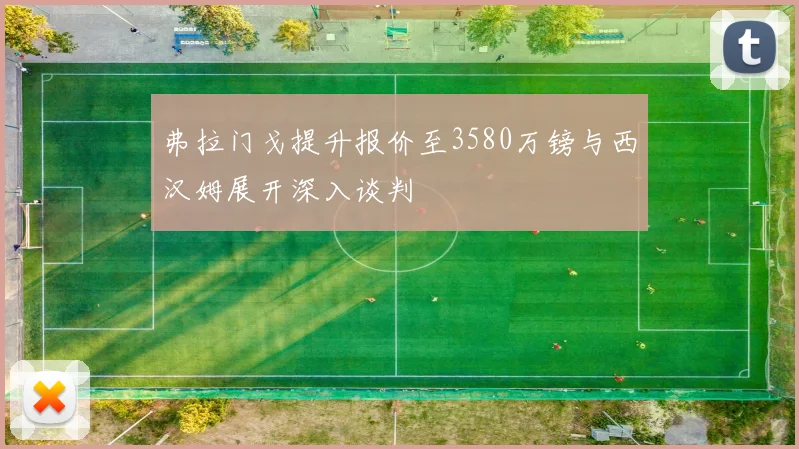 弗拉门戈提升报价至3580万镑与西汉姆展开深入谈判