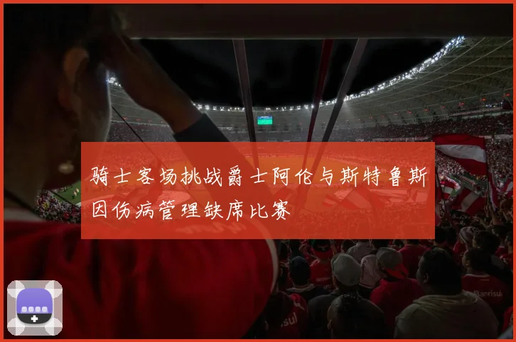 骑士客场挑战爵士阿伦与斯特鲁斯因伤病管理缺席比赛