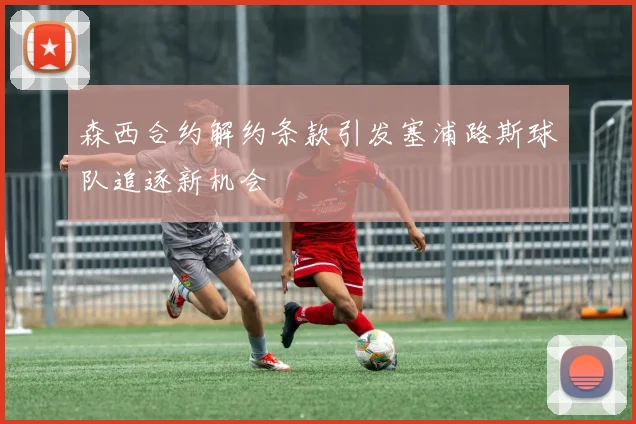森西合约解约条款引发塞浦路斯球队追逐新机会