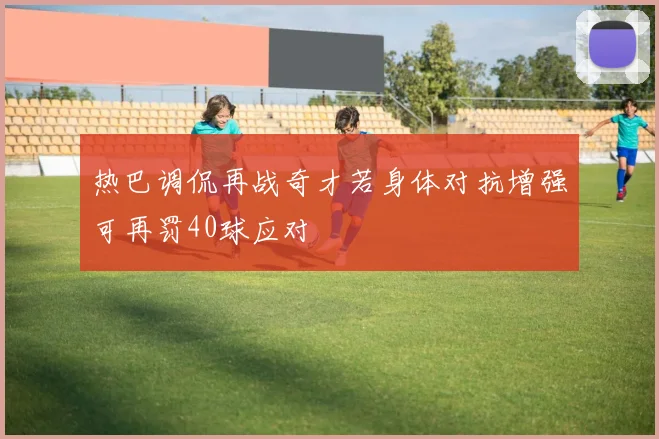 热巴调侃再战奇才若身体对抗增强可再罚40球应对