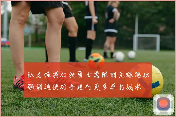 狄龙强调对抗勇士需限制无球跑动强调迫使对手进行更多单打战术