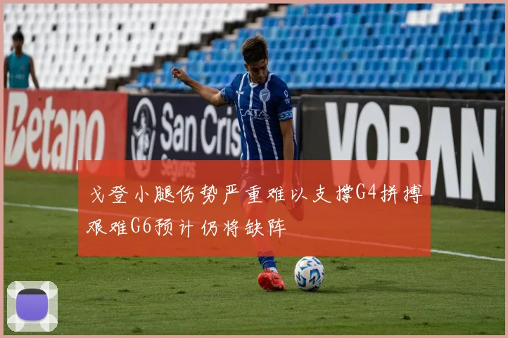 戈登小腿伤势严重难以支撑G4拼搏艰难G6预计仍将缺阵