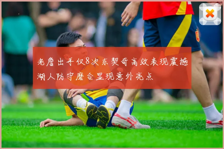 老詹出手仅8次东契奇高效表现震撼湖人防守磨合显现意外亮点