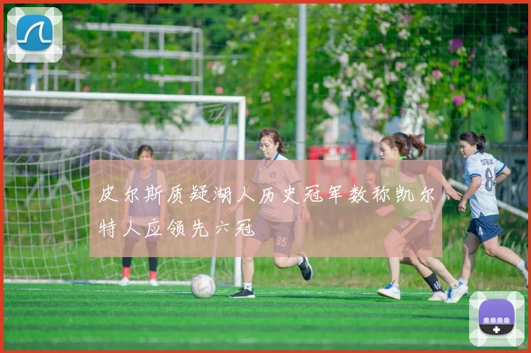 皮尔斯质疑湖人历史冠军数称凯尔特人应领先六冠