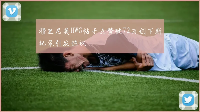 穆里尼奥HWG帖子点赞破72万创下新纪录引发热议