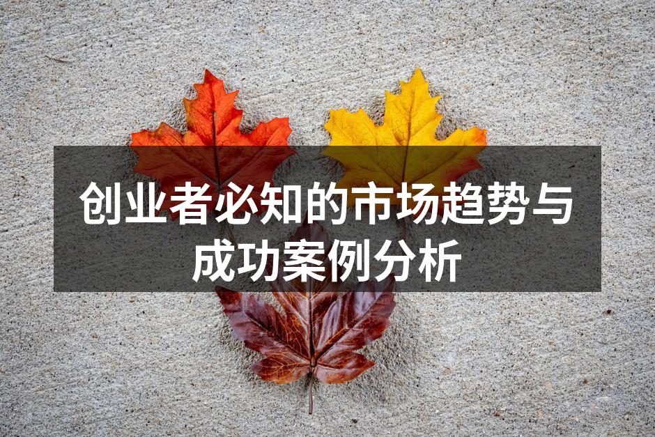 创业者必知的市场趋势与成功案例分析